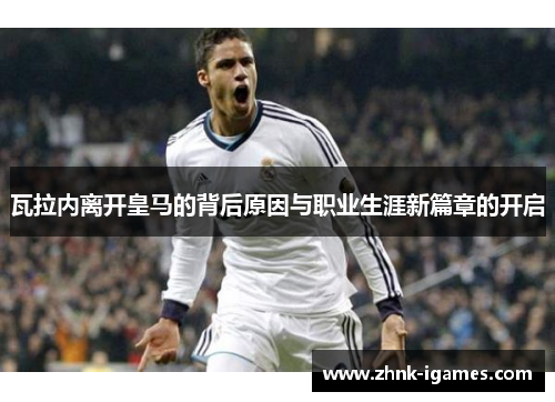 瓦拉内离开皇马的背后原因与职业生涯新篇章的开启