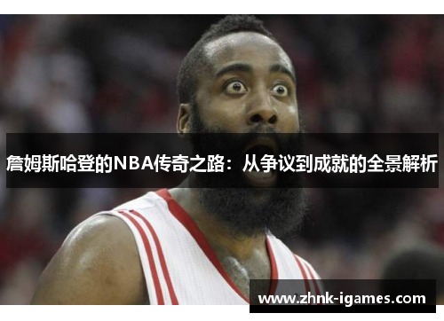 詹姆斯哈登的NBA传奇之路:从争议到成就的全景解析 詹姆斯哈登的NBA传奇之路:从争议到成就的全景解析