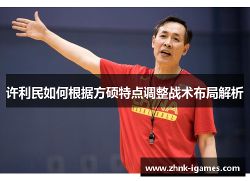 许利民如何根据方硕特点调整战术布局解析 许利民如何根据方硕特点调整战术布局解析