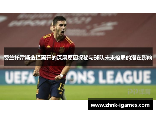 费兰托雷斯选择离开的深层原因探秘与球队未来格局的潜在影响 费兰托雷斯选择离开的深层原因探秘与球队未来格局的潜在影响