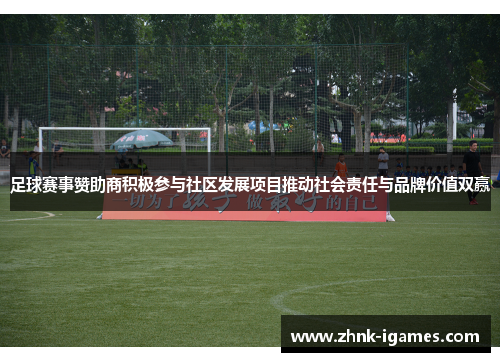 足球赛事赞助商积极参与社区发展项目推动社会责任与品牌价值双赢