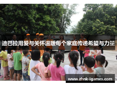 迪巴拉用爱与关怀温暖每个家庭传递希望与力量