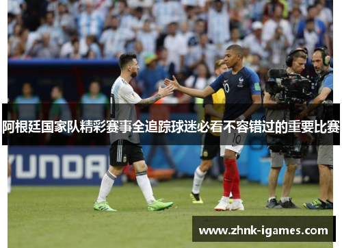 阿根廷国家队精彩赛事全追踪球迷必看不容错过的重要比赛 阿根廷国家队精彩赛事全追踪球迷必看不容错过的重要比赛