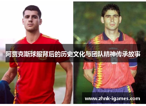阿贾克斯球服背后的历史文化与团队精神传承故事 阿贾克斯球服背后的历史文化与团队精神传承故事
