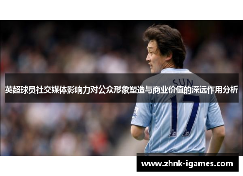 英超球员社交媒体影响力对公众形象塑造与商业价值的深远作用分析