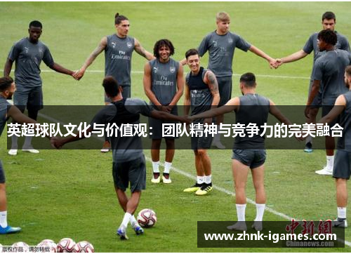 英超球队文化与价值观：团队精神与竞争力的完美融合