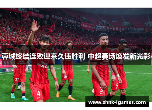 蓉城终结连败迎来久违胜利 中超赛场焕发新光彩 蓉城终结连败迎来久违胜利 中超赛场焕发新光彩