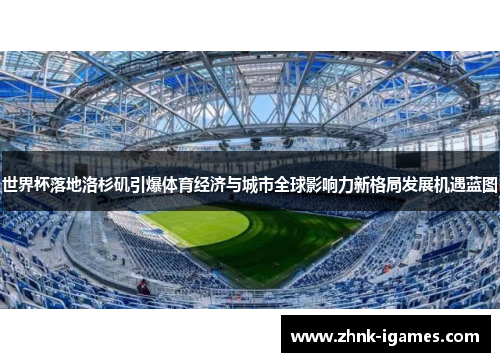 世界杯落地洛杉矶引爆体育经济与城市全球影响力新格局发展机遇蓝图 世界杯落地洛杉矶引爆体育经济与城市全球影响力新格局发展机遇蓝图