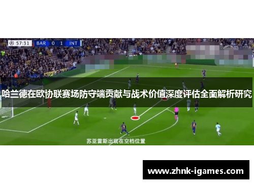 哈兰德在欧协联赛场防守端贡献与战术价值深度评估全面解析研究 哈兰德在欧协联赛场防守端贡献与战术价值深度评估全面解析研究