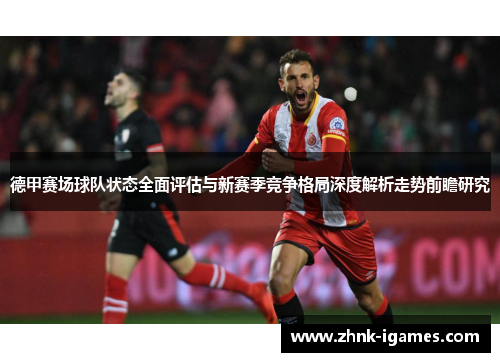 德甲赛场球队状态全面评估与新赛季竞争格局深度解析走势前瞻研究