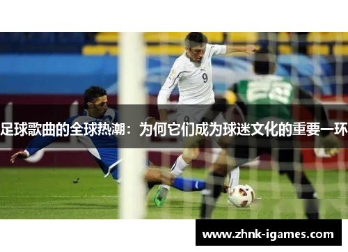 足球歌曲的全球热潮:为何它们成为球迷文化的重要一环 足球歌曲的全球热潮:为何它们成为球迷文化的重要一环