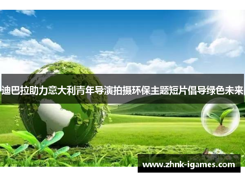 迪巴拉助力意大利青年导演拍摄环保主题短片倡导绿色未来 迪巴拉助力意大利青年导演拍摄环保主题短片倡导绿色未来