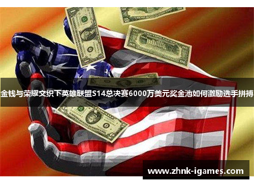 金钱与荣耀交织下英雄联盟S14总决赛6000万美元奖金池如何激励选手拼搏