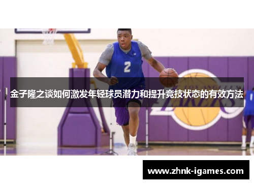 金子隆之谈如何激发年轻球员潜力和提升竞技状态的有效方法 金子隆之谈如何激发年轻球员潜力和提升竞技状态的有效方法