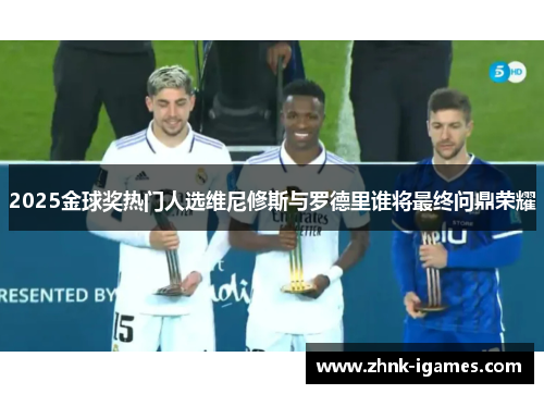 2025金球奖热门人选维尼修斯与罗德里谁将最终问鼎荣耀