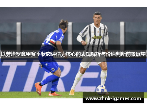 以劳塔罗意甲赛季状态评估为核心的表现解析与价值判断前景展望