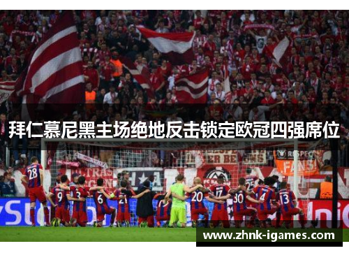 拜仁慕尼黑主场绝地反击锁定欧冠四强席位