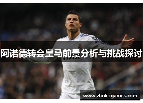 阿诺德转会皇马前景分析与挑战探讨