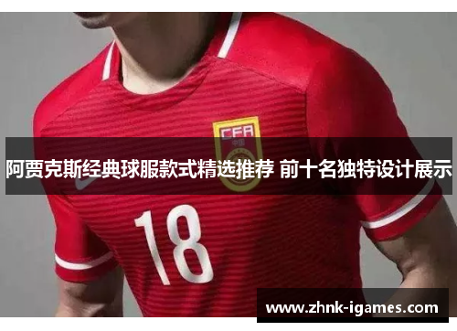 阿贾克斯经典球服款式精选推荐 前十名独特设计展示