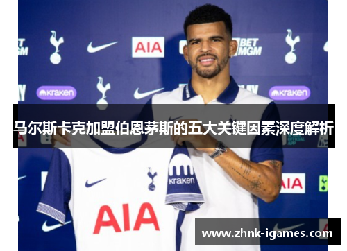 马尔斯卡克加盟伯恩茅斯的五大关键因素深度解析